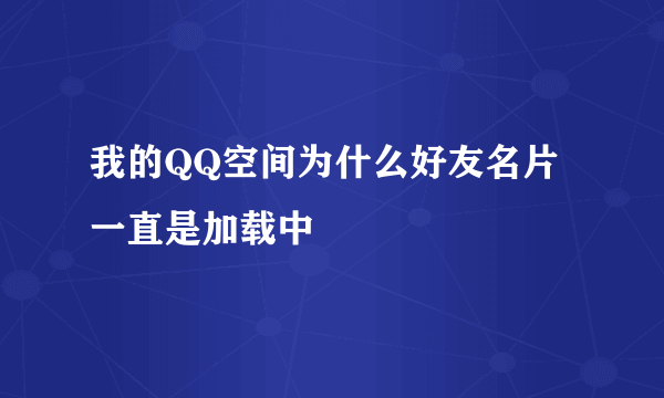 我的QQ空间为什么好友名片一直是加载中