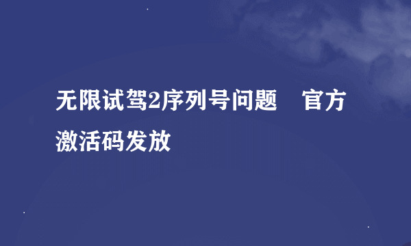 无限试驾2序列号问题 官方激活码发放