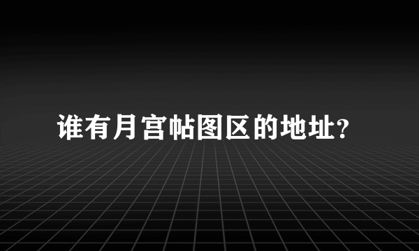 谁有月宫帖图区的地址？