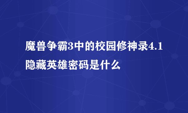 魔兽争霸3中的校园修神录4.1隐藏英雄密码是什么