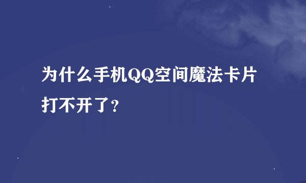 为什么手机QQ空间魔法卡片打不开了？