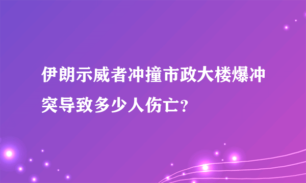 伊朗示威者冲撞市政大楼爆冲突导致多少人伤亡？