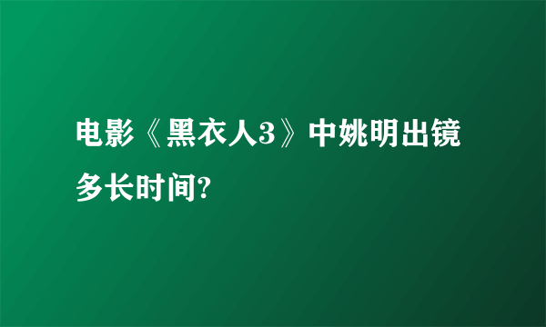 电影《黑衣人3》中姚明出镜多长时间?