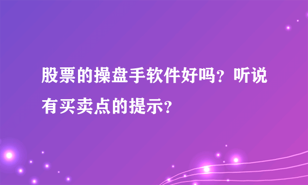 股票的操盘手软件好吗？听说有买卖点的提示？