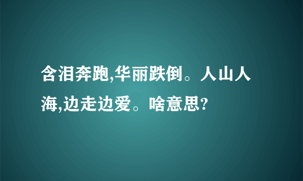 含泪奔跑,华丽跌倒。人山人海,边走边爱。啥意思?