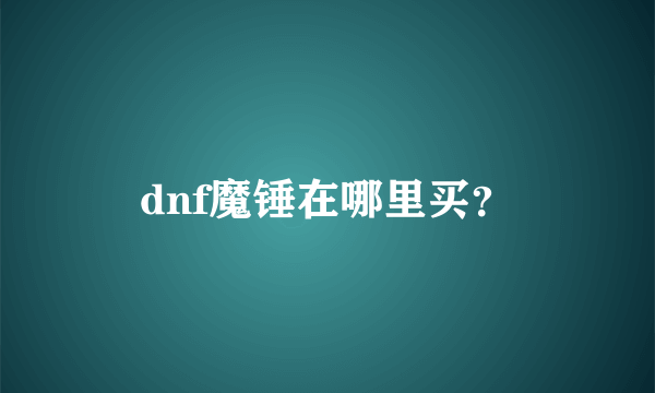 dnf魔锤在哪里买？