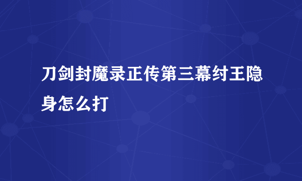 刀剑封魔录正传第三幕纣王隐身怎么打