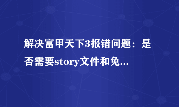 解决富甲天下3报错问题：是否需要story文件和免CD补丁？