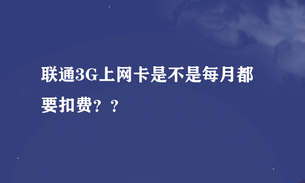 联通3G上网卡是不是每月都要扣费？？