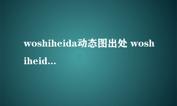 woshiheida动态图出处 woshiheida是哪个系列