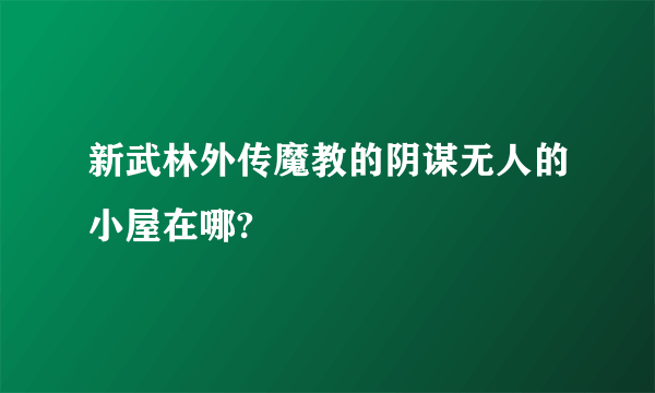 新武林外传魔教的阴谋无人的小屋在哪?