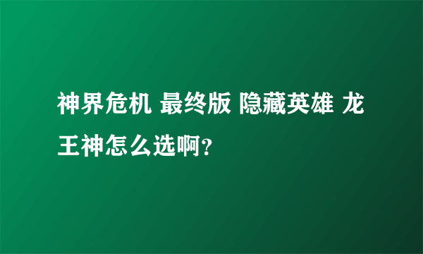 神界危机 最终版 隐藏英雄 龙王神怎么选啊？