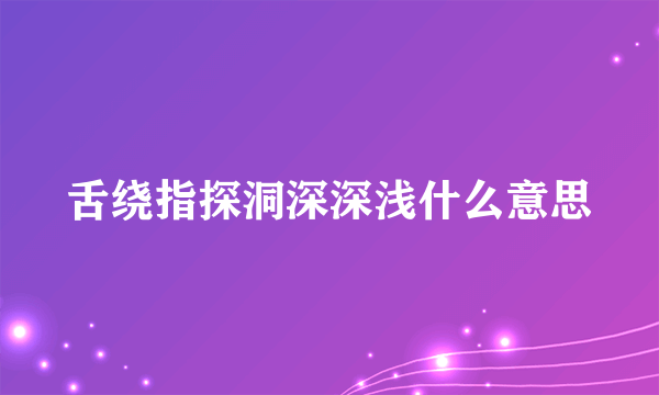 舌绕指探洞深深浅什么意思