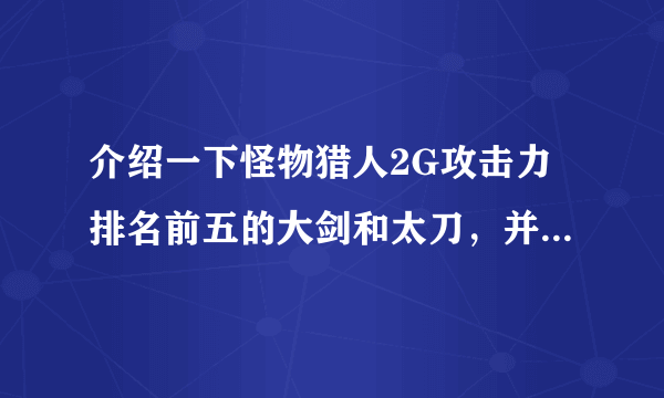 介绍一下怪物猎人2G攻击力排名前五的大剑和太刀，并另注其属性，谢谢