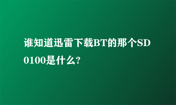 谁知道迅雷下载BT的那个SD0100是什么?