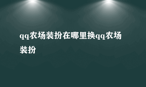 qq农场装扮在哪里换qq农场装扮