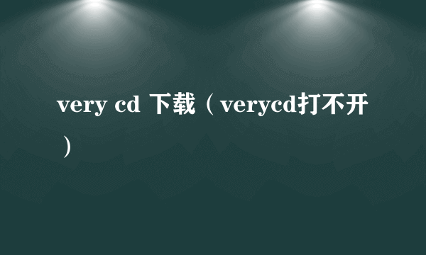 very cd 下载（verycd打不开）