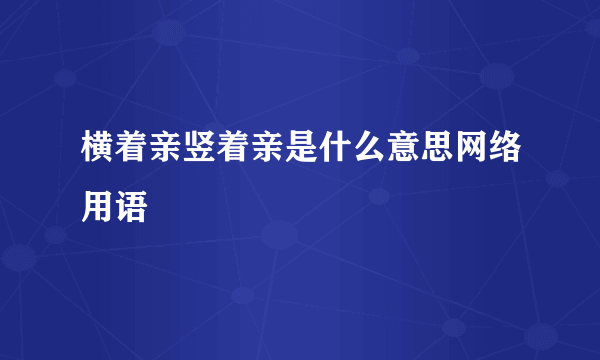 横着亲竖着亲是什么意思网络用语