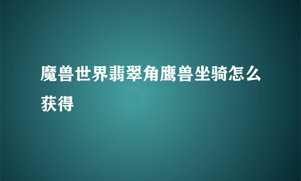 魔兽世界翡翠角鹰兽坐骑怎么获得