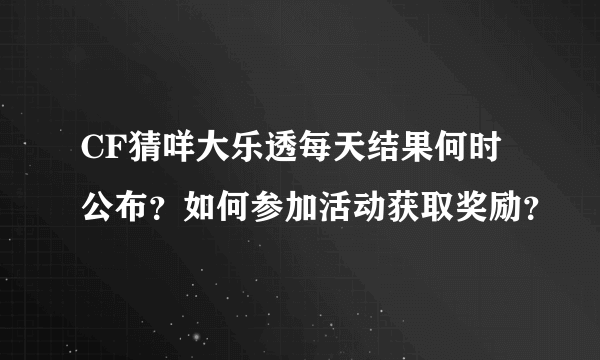 CF猜咩大乐透每天结果何时公布？如何参加活动获取奖励？