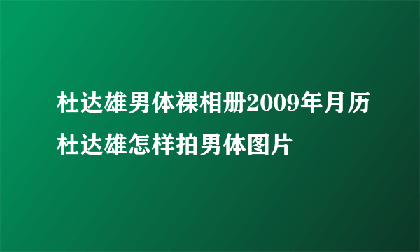 杜达雄男体裸相册2009年月历杜达雄怎样拍男体图片