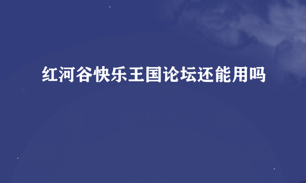 红河谷快乐王国论坛还能用吗