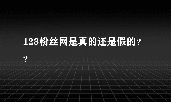 123粉丝网是真的还是假的？？