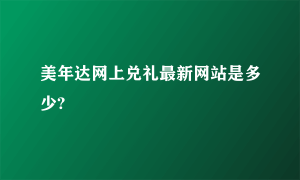 美年达网上兑礼最新网站是多少?