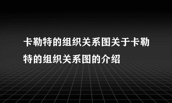 卡勒特的组织关系图关于卡勒特的组织关系图的介绍