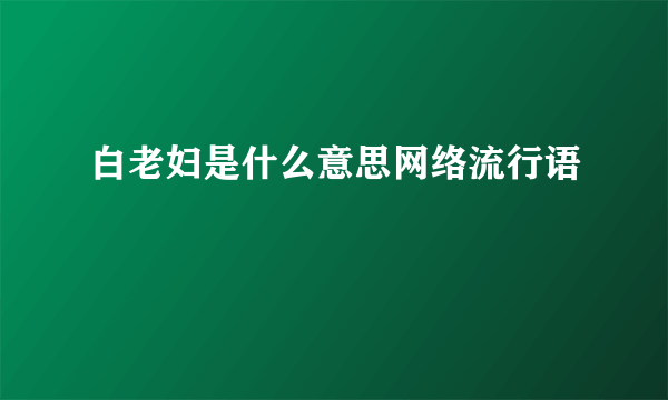 白老妇是什么意思网络流行语