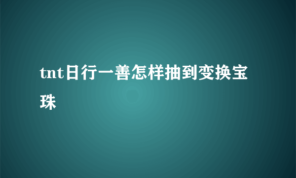 tnt日行一善怎样抽到变换宝珠