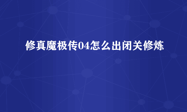 修真魔极传04怎么出闭关修炼