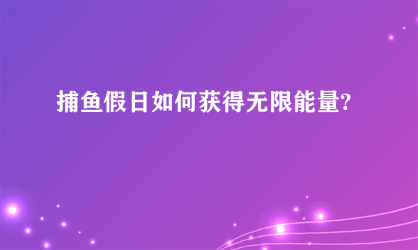 捕鱼假日如何获得无限能量?