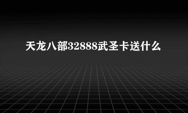 天龙八部32888武圣卡送什么