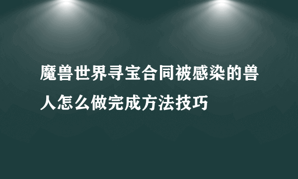 魔兽世界寻宝合同被感染的兽人怎么做完成方法技巧