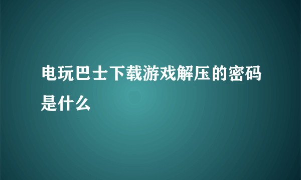 电玩巴士下载游戏解压的密码是什么