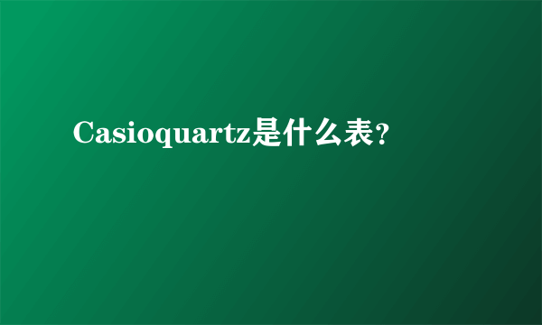 Casioquartz是什么表？