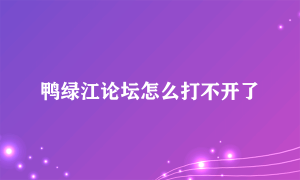 鸭绿江论坛怎么打不开了