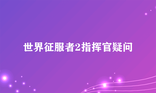 世界征服者2指挥官疑问