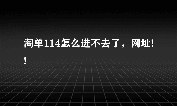 淘单114怎么进不去了，网址!!