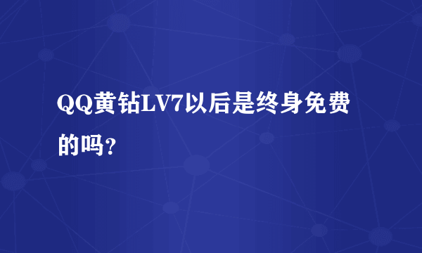 QQ黄钻LV7以后是终身免费的吗？