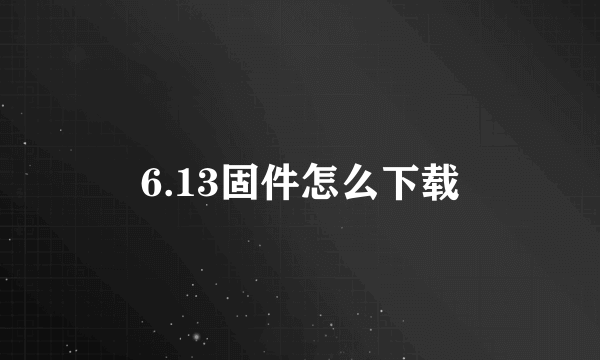 6.13固件怎么下载