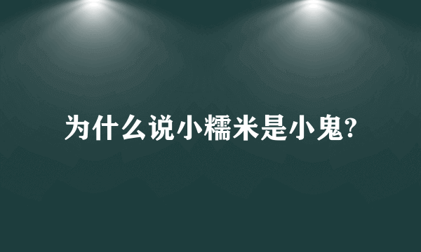 为什么说小糯米是小鬼?