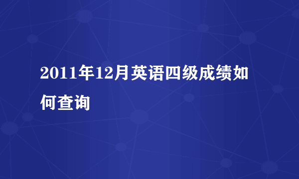 2011年12月英语四级成绩如何查询