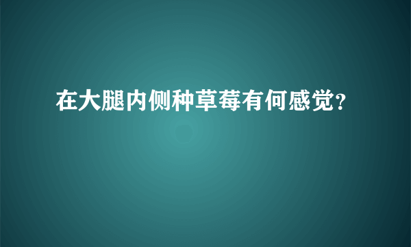 在大腿内侧种草莓有何感觉？