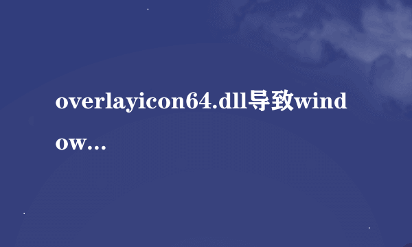 overlayicon64.dll导致windows资源管理器重复启动，无法使用电脑怎么解决？求电