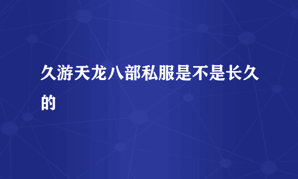 久游天龙八部私服是不是长久的