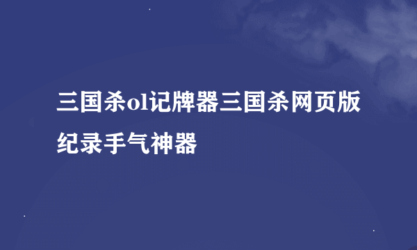 三国杀ol记牌器三国杀网页版纪录手气神器