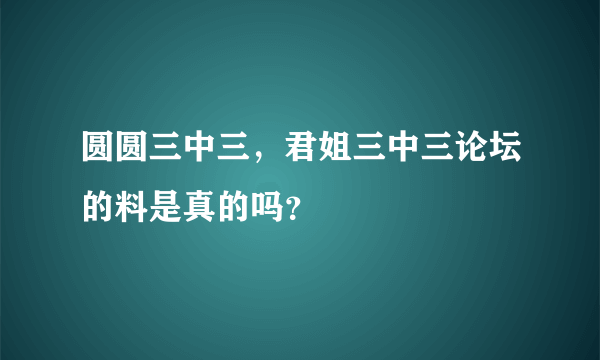 圆圆三中三，君姐三中三论坛的料是真的吗？