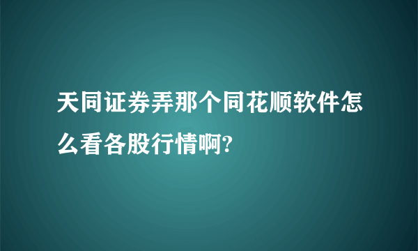 天同证券弄那个同花顺软件怎么看各股行情啊?